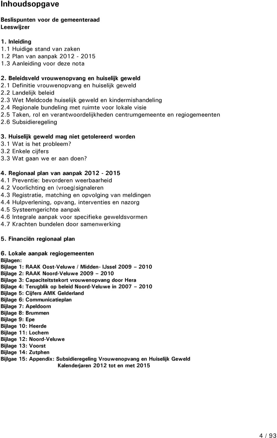 4 Regionale bundeling met ruimte voor lokale visie 2.5 Taken, rol en verantwoordelijkheden centrumgemeente en regiogemeenten 2.6 Subsidieregeling 3. Huiselijk geweld mag niet getolereerd worden 3.