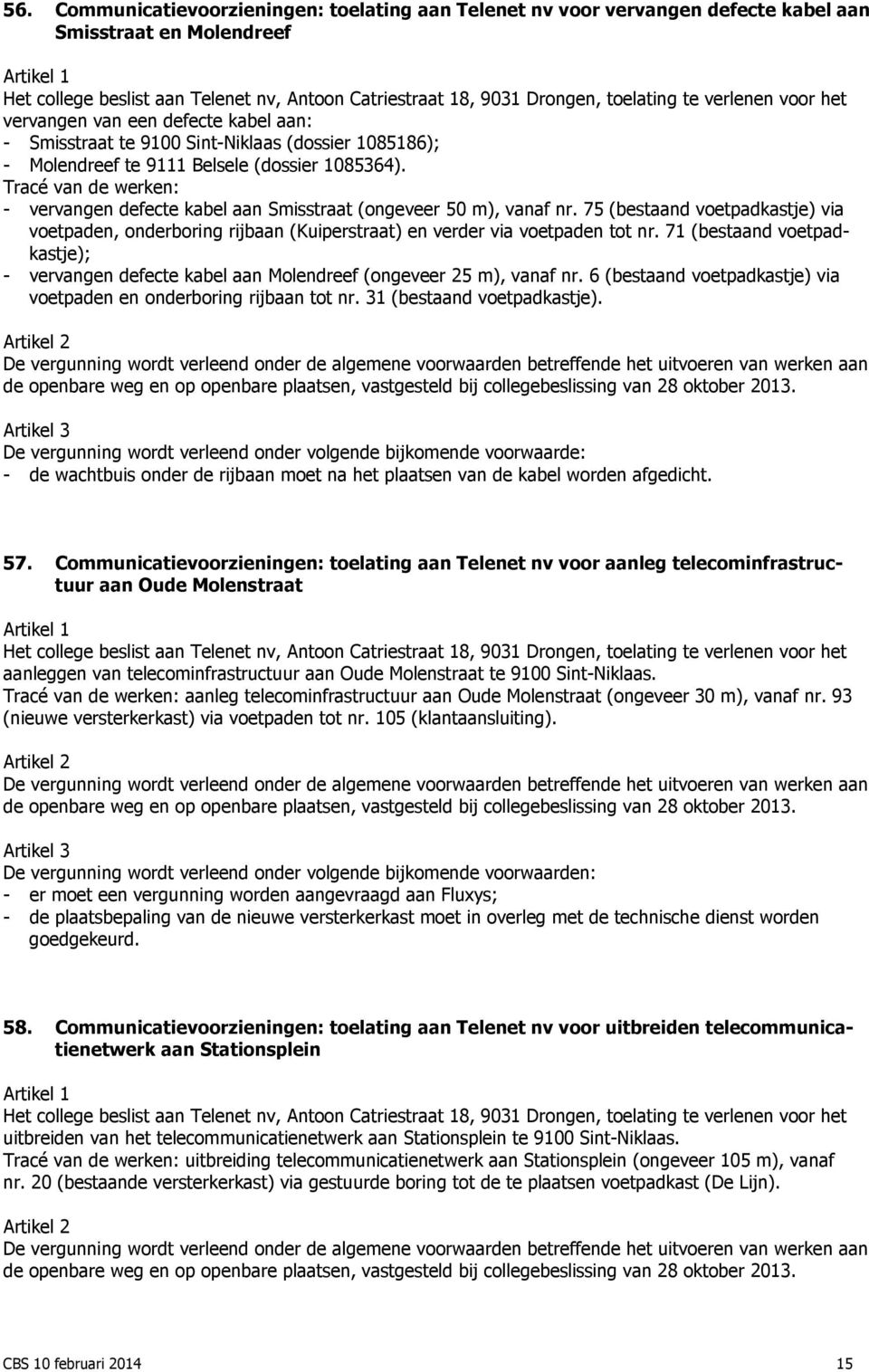 Tracé van de werken: - vervangen defecte kabel aan Smisstraat (ongeveer 50 m), vanaf nr. 75 (bestaand voetpadkastje) via voetpaden, onderboring rijbaan (Kuiperstraat) en verder via voetpaden tot nr.