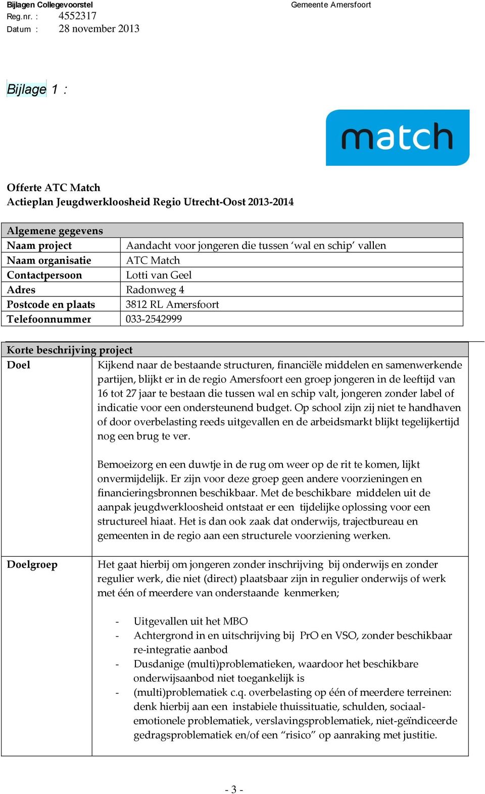 middelen en samenwerkende partijen, blijkt er in de regio Amersfoort een groep jongeren in de leeftijd van 16 tot 27 jaar te bestaan die tussen wal en schip valt, jongeren zonder label of indicatie