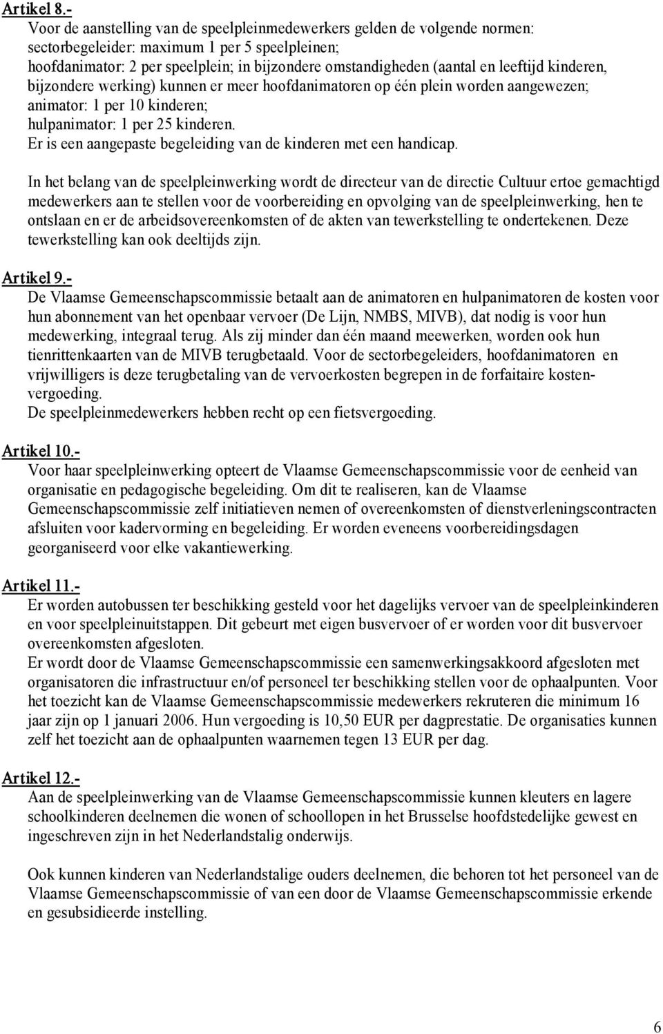 leeftijd kinderen, bijzondere werking) kunnen er meer hoofdanimatoren op één plein worden aangewezen; animator: 1 per 10 kinderen; hulpanimator: 1 per 25 kinderen.