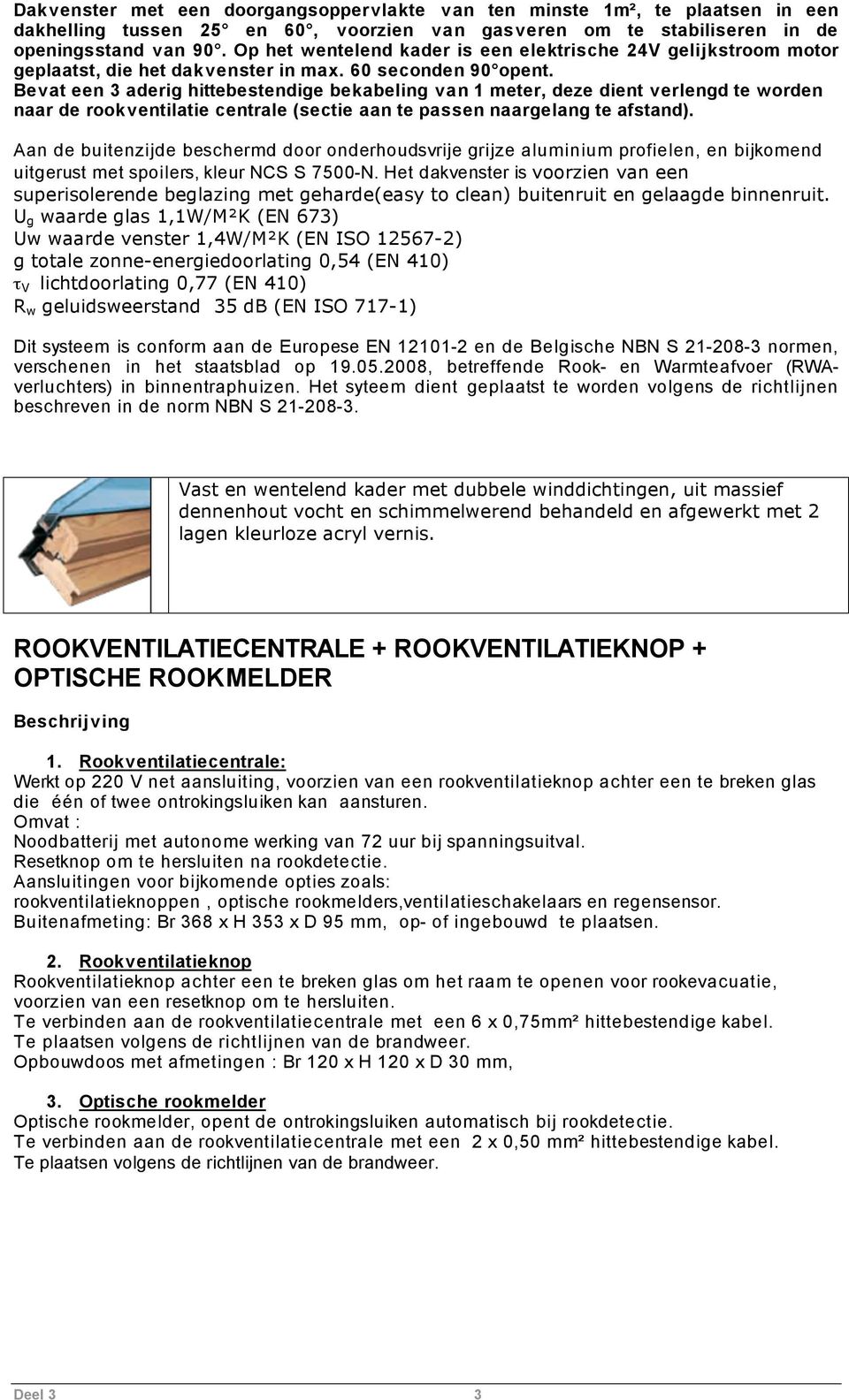 Bevat een 3 aderig hittebestendige bekabeling van 1 meter, deze dient verlengd te worden naar de rookventilatie centrale (sectie aan te passen naargelang te afstand).