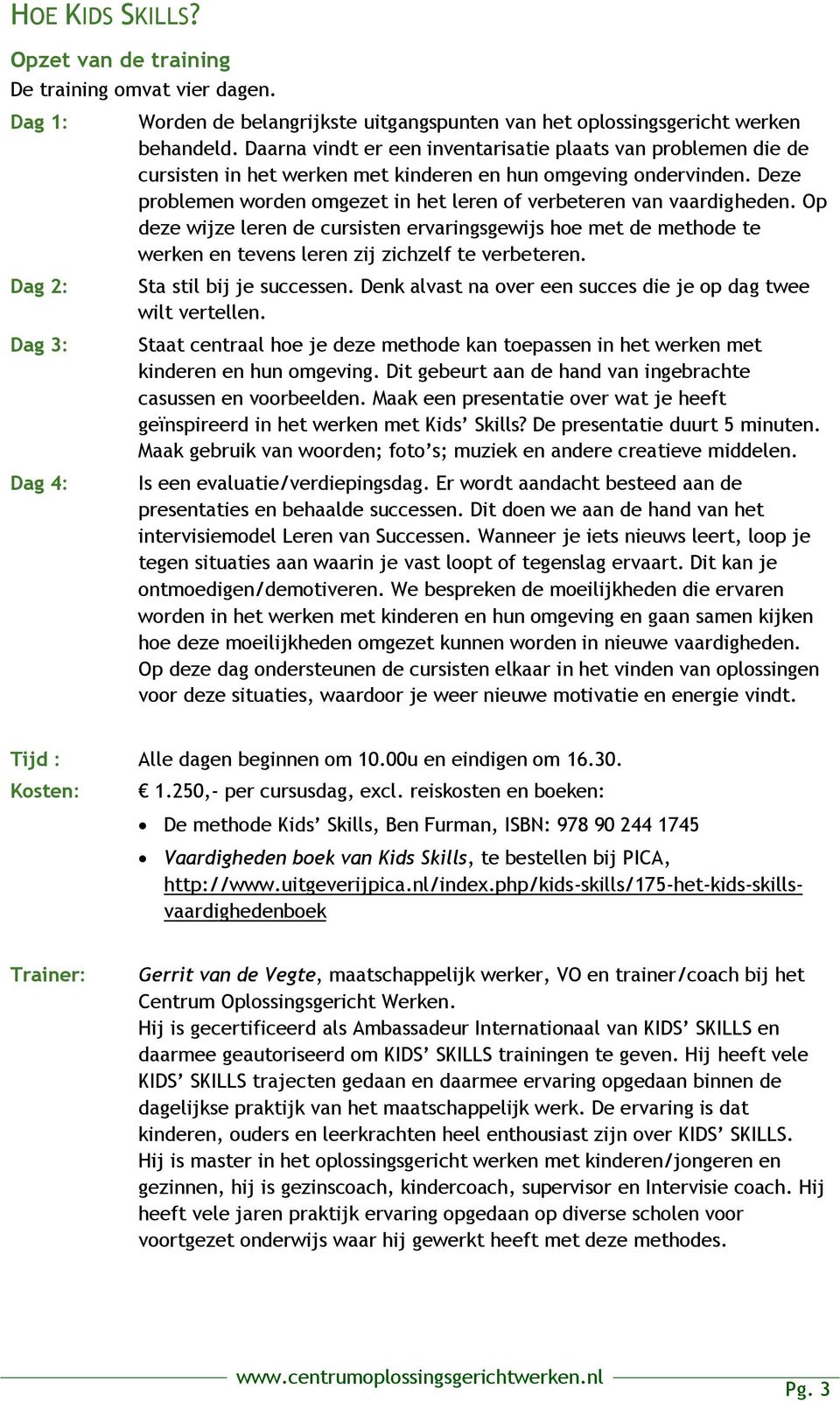 Deze problemen worden omgezet in het leren of verbeteren van vaardigheden. Op deze wijze leren de cursisten ervaringsgewijs hoe met de methode te werken en tevens leren zij zichzelf te verbeteren.