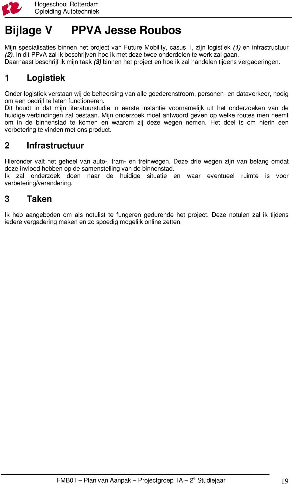 1 Logistiek Onder logistiek verstaan wij de beheersing van alle goederenstroom, personen- en dataverkeer, nodig om een bedrijf te laten functioneren.