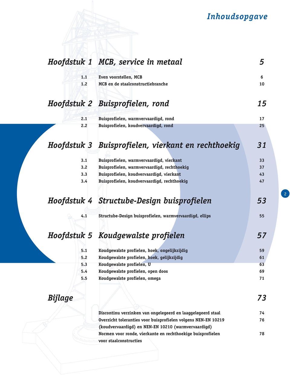 2 Buisprofielen, warmvervaardigd, rechthoekig 37 3.3 Buisprofielen, koudvervaardigd, vierkant 43 3.4 Buisprofielen, koudvervaardigd, rechthoekig 47 Hoofdstuk 4 Structube-Design buisprofielen 53 2 4.