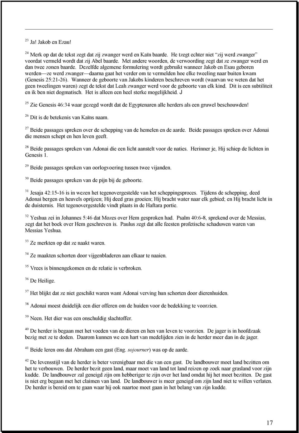 Dezelfde algemene formulering wordt gebruikt wanneer Jakob en Esau geboren werden ze werd zwanger daarna gaat het verder om te vermelden hoe elke tweeling naar buiten kwam (Genesis 25:21-26).