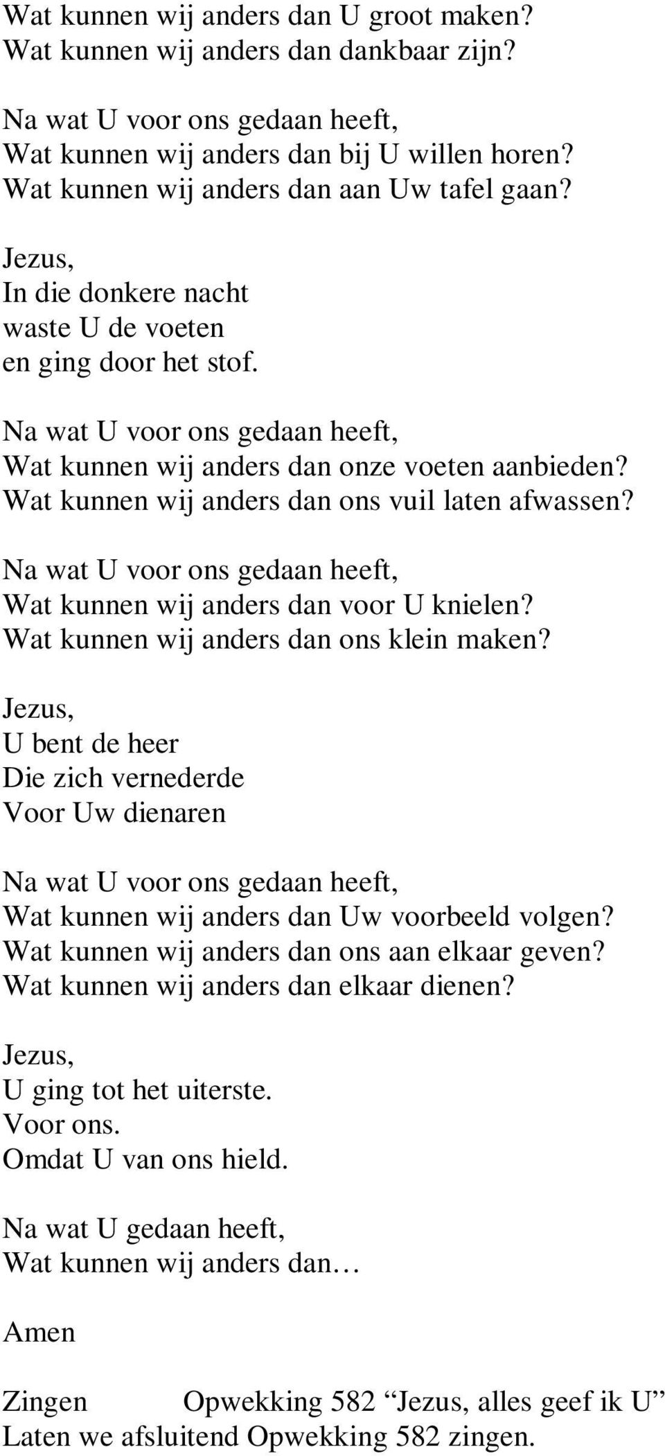 Wat kunnen wij anders dan voor U knielen? Wat kunnen wij anders dan ons klein maken? U bent de heer Die zich vernederde Voor Uw dienaren Wat kunnen wij anders dan Uw voorbeeld volgen?