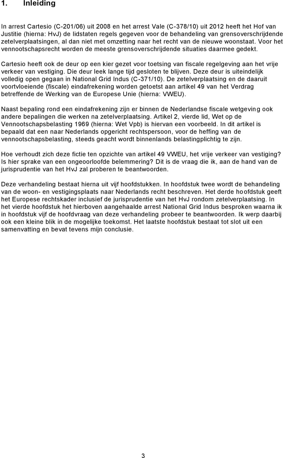 Cartesio heeft ook de deur op een kier gezet voor toetsing van fiscale regelgeving aan het vrije verkeer van vestiging. Die deur leek lange tijd gesloten te blijven.