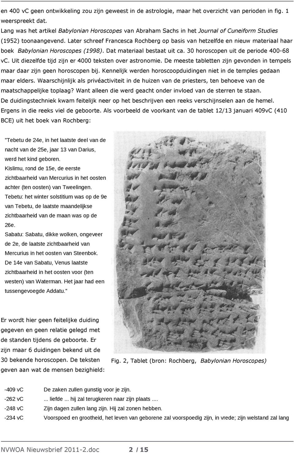 Later schreef Francesca Rochberg op basis van hetzelfde en nieuw materiaal haar boek Babylonian Horoscopes (1998). Dat materiaal bestaat uit ca. 30 horoscopen uit de periode 400-68 vc.