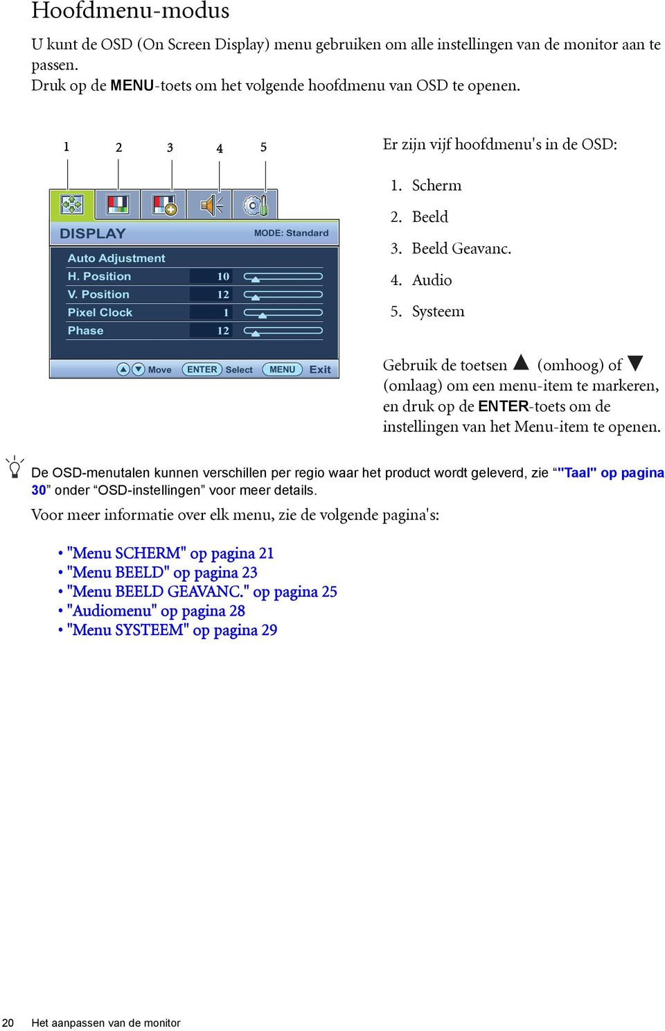 Systeem Move ENTER Select MENU Exit Gebruik de toetsen (omhoog) of (omlaag) om een menu-item te markeren, en druk op de ENTER-toets om de instellingen van het Menu-item te openen.