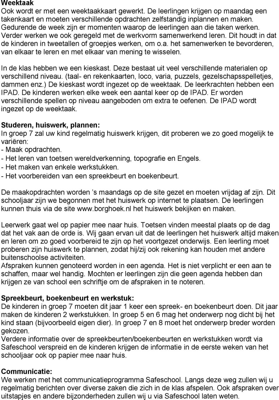 Dit houdt in dat de kinderen in tweetallen of groepjes werken, om o.a. het samenwerken te bevorderen, van elkaar te leren en met elkaar van mening te wisselen. In de klas hebben we een kieskast.