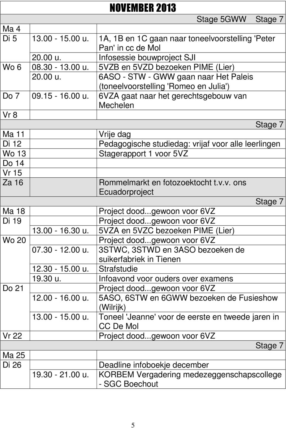 studiedag: vrijaf voor alle leerlingen Wo 13 Stagerapport 1 voor 5VZ Do 14 Vr 15 Za 16 Rommelmarkt en fotozoektocht t.v.v. ons Ecuadorproject Stage 7 Ma 18 Project dood.