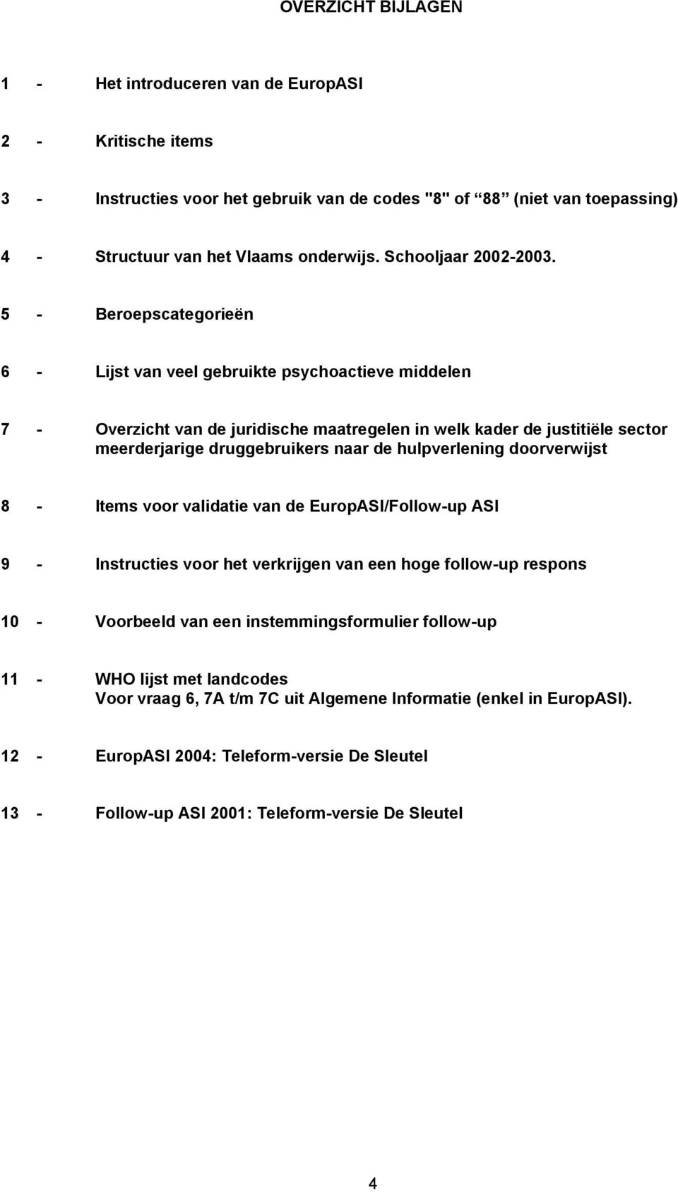 5 - Beroepscategorieën 6 - Lijst van veel gebruikte psychoactieve middelen 7 - Overzicht van de juridische maatregelen in welk kader de justitiële sector meerderrige druggebruikers naar de