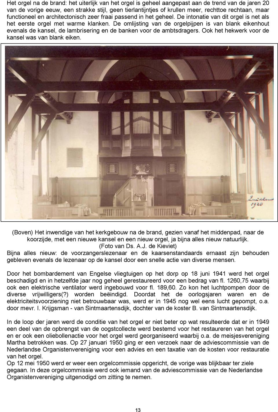 De omlijsting van de orgelpijpen is van blank eikenhout evenals de kansel, de lambrisering en de banken voor de ambtsdragers. Ook het hekwerk voor de kansel was van blank eiken.