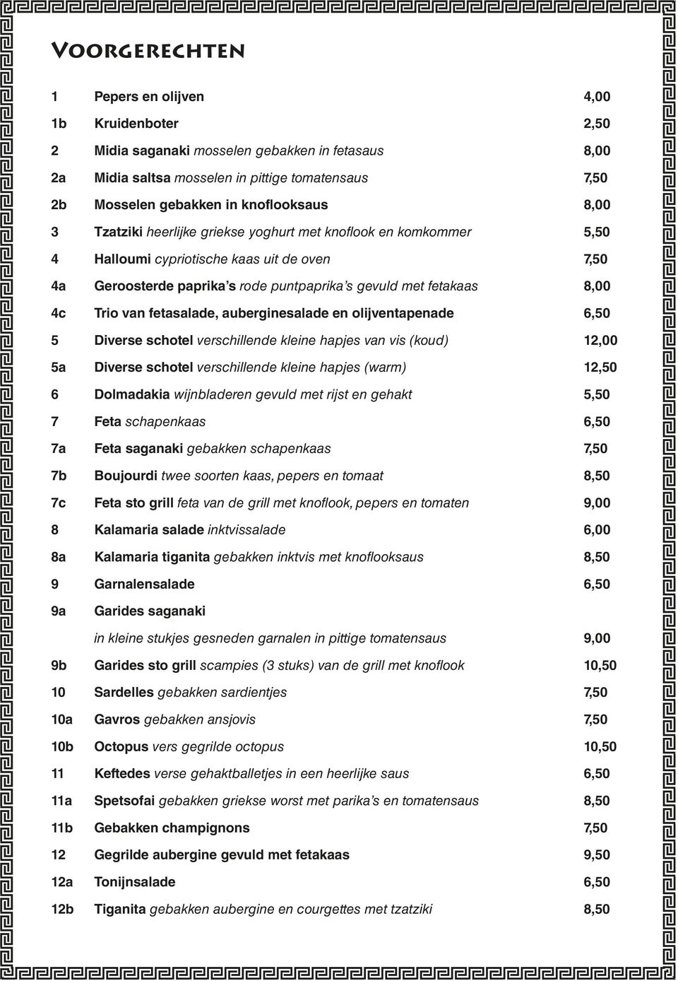 8,00 4c Trio van fetasalade, auberginesalade en olijventapenade 6,50 5 Diverse schotel verschillende kleine hapjes van vis (koud) 12,00 5a Diverse schotel verschillende kleine hapjes (warm) 12,50 6