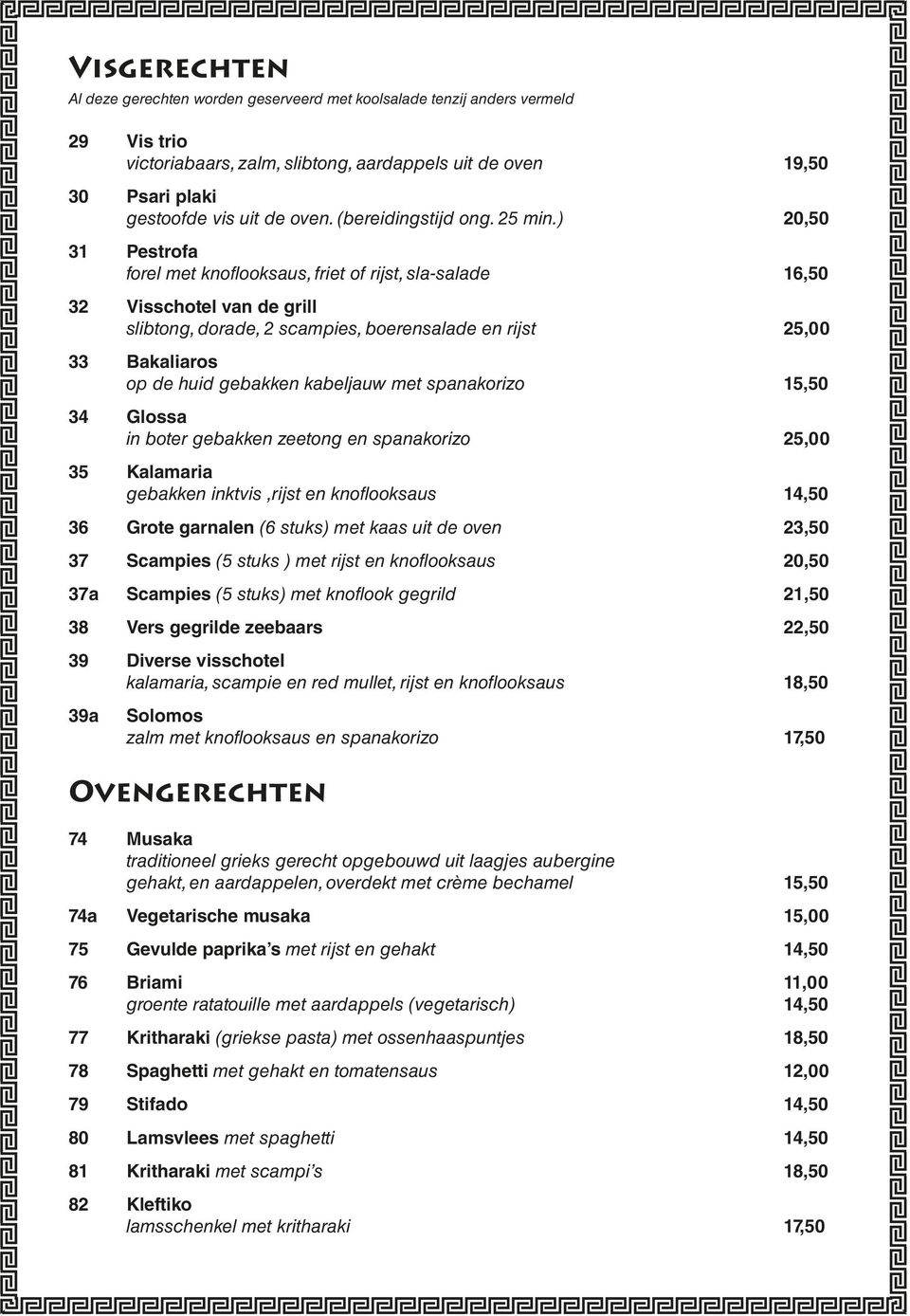 ) 20,50 31 Pestrofa forel met knoflooksaus, friet of rijst, sla-salade 16,50 32 Visschotel van de grill slibtong, dorade, 2 scampies, boerensalade en rijst 25,00 33 Bakaliaros op de huid gebakken