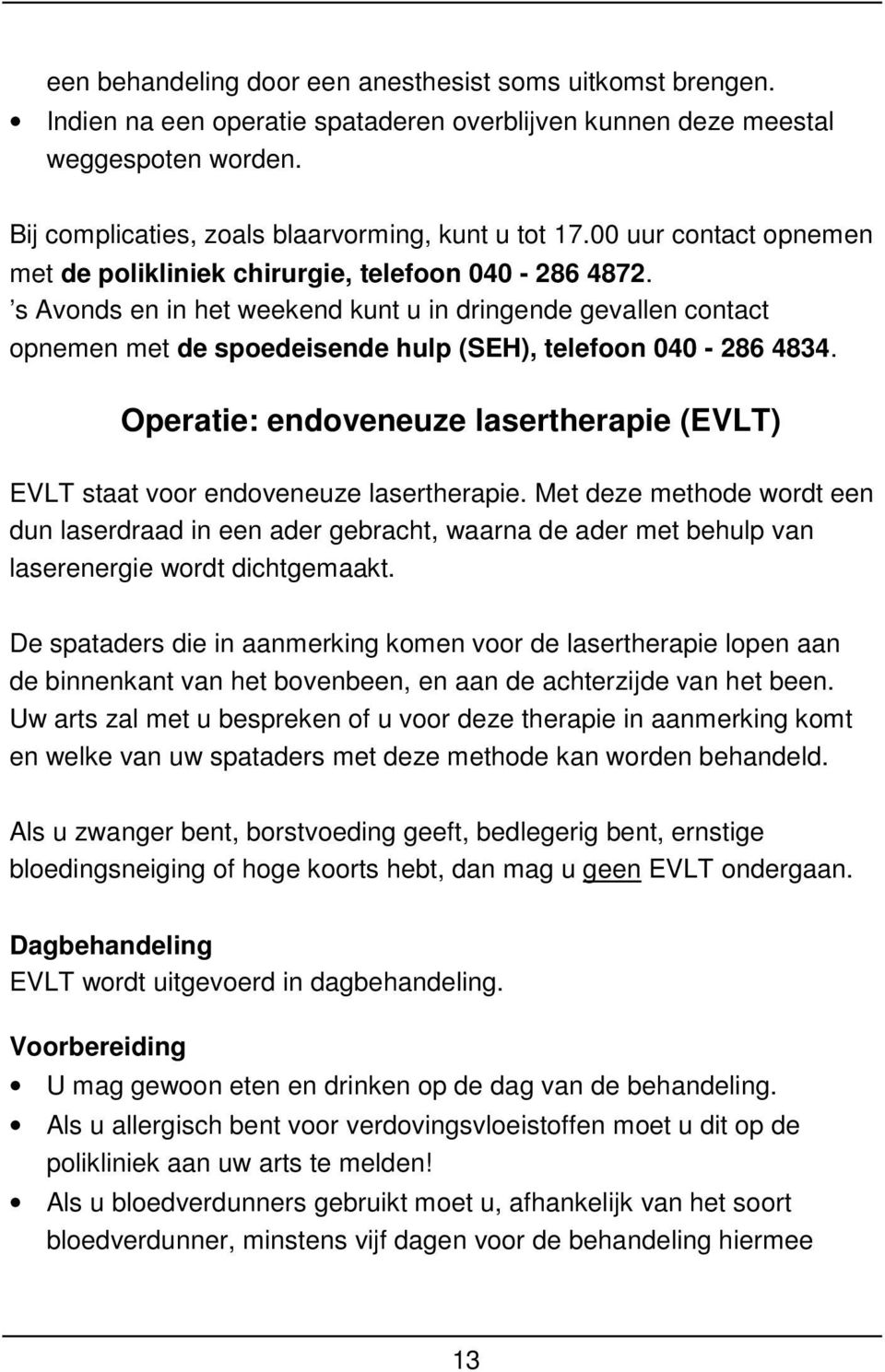 s Avonds en in het weekend kunt u in dringende gevallen contact opnemen met de spoedeisende hulp (SEH), telefoon 040-286 4834.