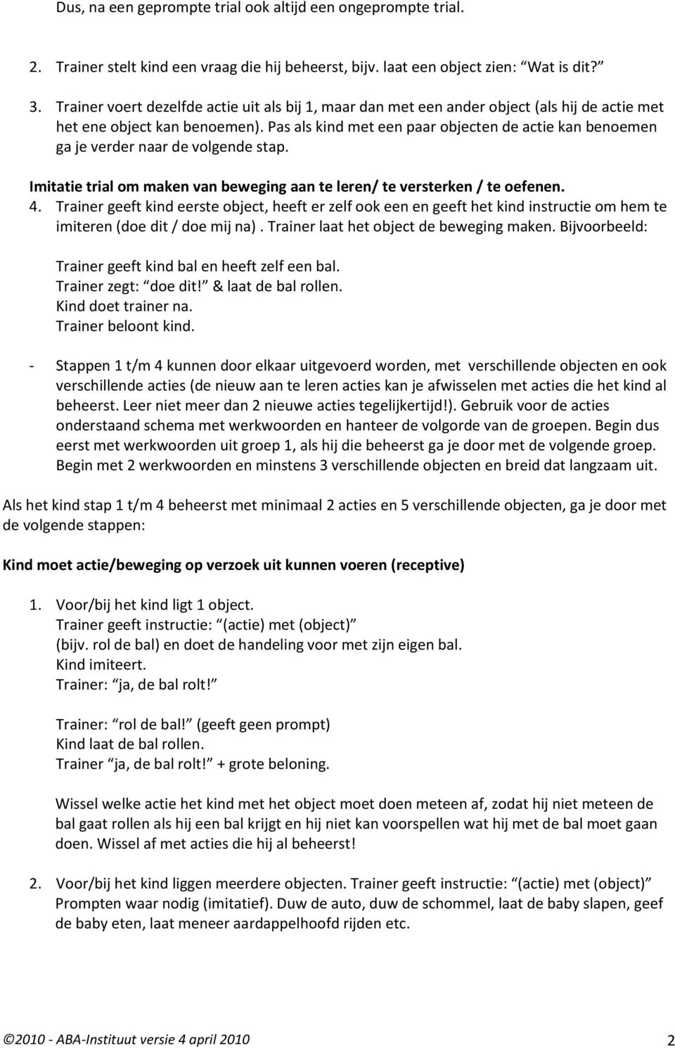 Pas als kind met een paar objecten de actie kan benoemen ga je verder naar de volgende stap. Imitatie trial om maken van beweging aan te leren/ te versterken / te oefenen. 4.