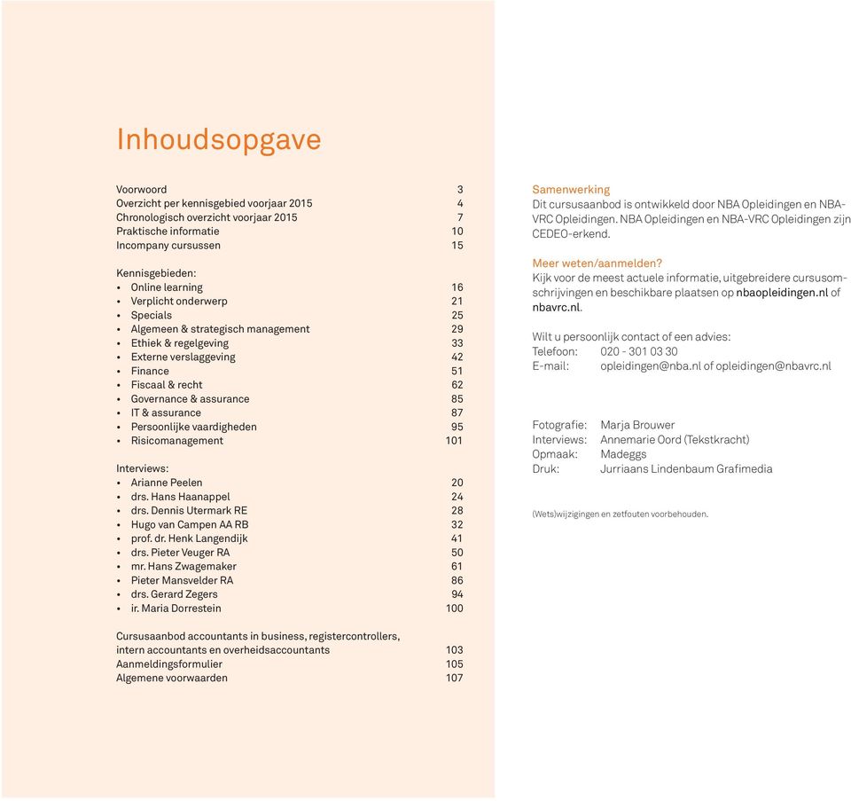 vaardigheden 95 Risicomanagement 101 Interviews: Arianne Peelen 20 drs. Hans Haanappel 24 drs. Dennis Utermark RE 28 Hugo van Campen AA RB 32 prof. dr. Henk Langendijk 41 drs. Pieter Veuger RA 50 mr.