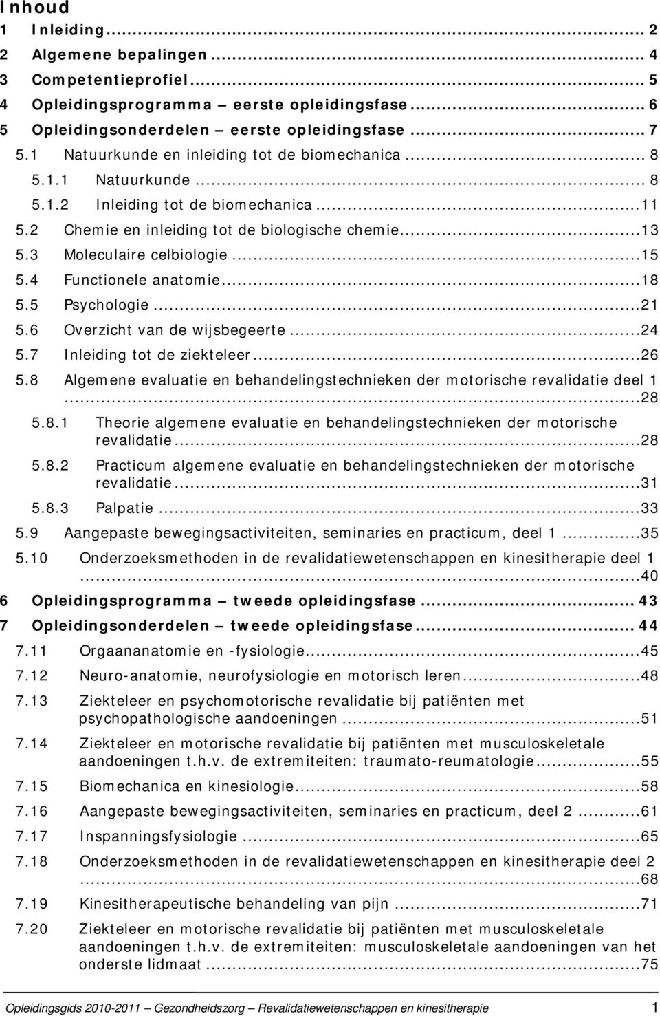 ..15 5.4 Functionele anatomie...18 5.5 Psychologie...21 5.6 Overzicht van de wijsbegeerte...24 5.7 Inleiding tot de ziekteleer...26 5.