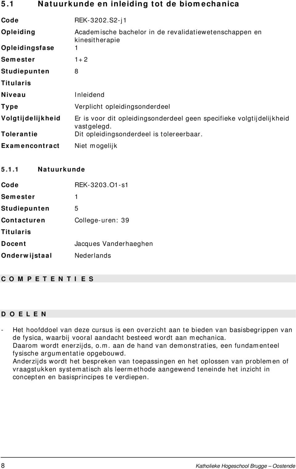 Inleidend Verplicht opleidings Er is voor dit opleidings geen specifieke volgtijdelijkheid vastgelegd. Dit opleidings is tolereerbaar. Niet mogelijk 5.1.1 Natuurkunde Code REK-3203.