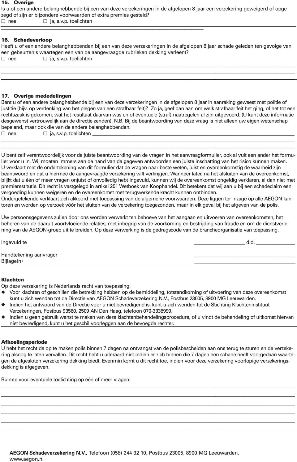 Schadeverloop Heeft u of een andere belanghebbenden bij een van deze verzekeringen in de afgelopen 8 jaar schade geleden ten gevolge van een gebeurtenis waartegen een van de aangevraagde rubrieken