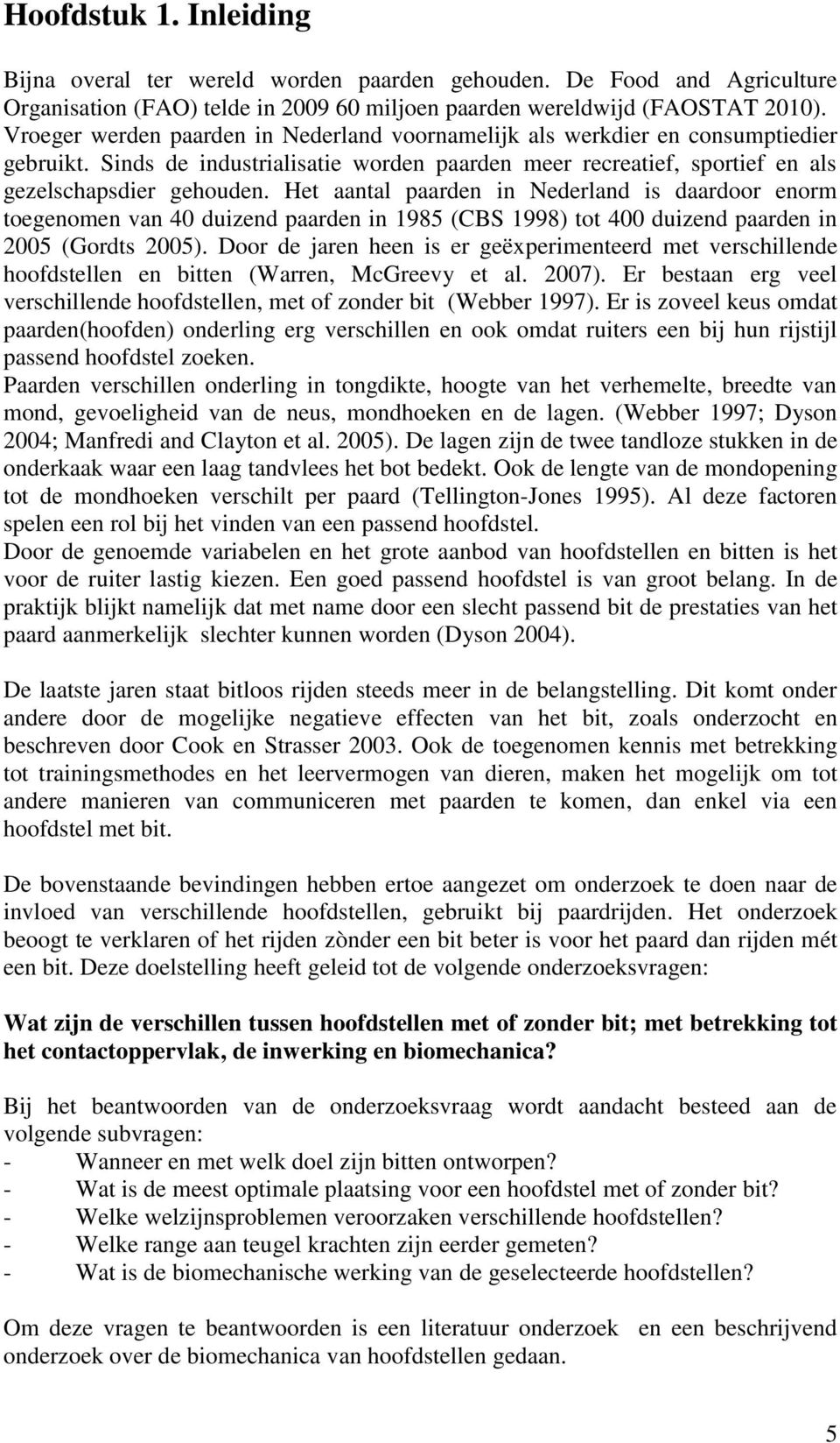 Het aantal paarden in Nederland is daardoor enorm toegenomen van 40 duizend paarden in 1985 (CBS 1998) tot 400 duizend paarden in 2005 (Gordts 2005).