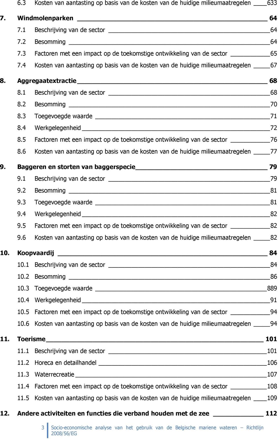 1 Beschrijving van de sector 68 8.2 Besomming 70 8.3 Toegevoegde waarde 71 8.4 Werkgelegenheid 72 8.5 Factoren met een impact op de toekomstige ontwikkeling van de sector 76 8.