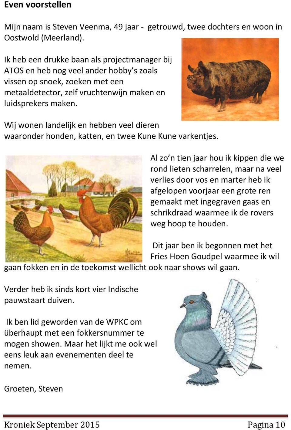 Wij wonen landelijk en hebben veel dieren waaronder honden, katten, en twee Kune Kune varkentjes.