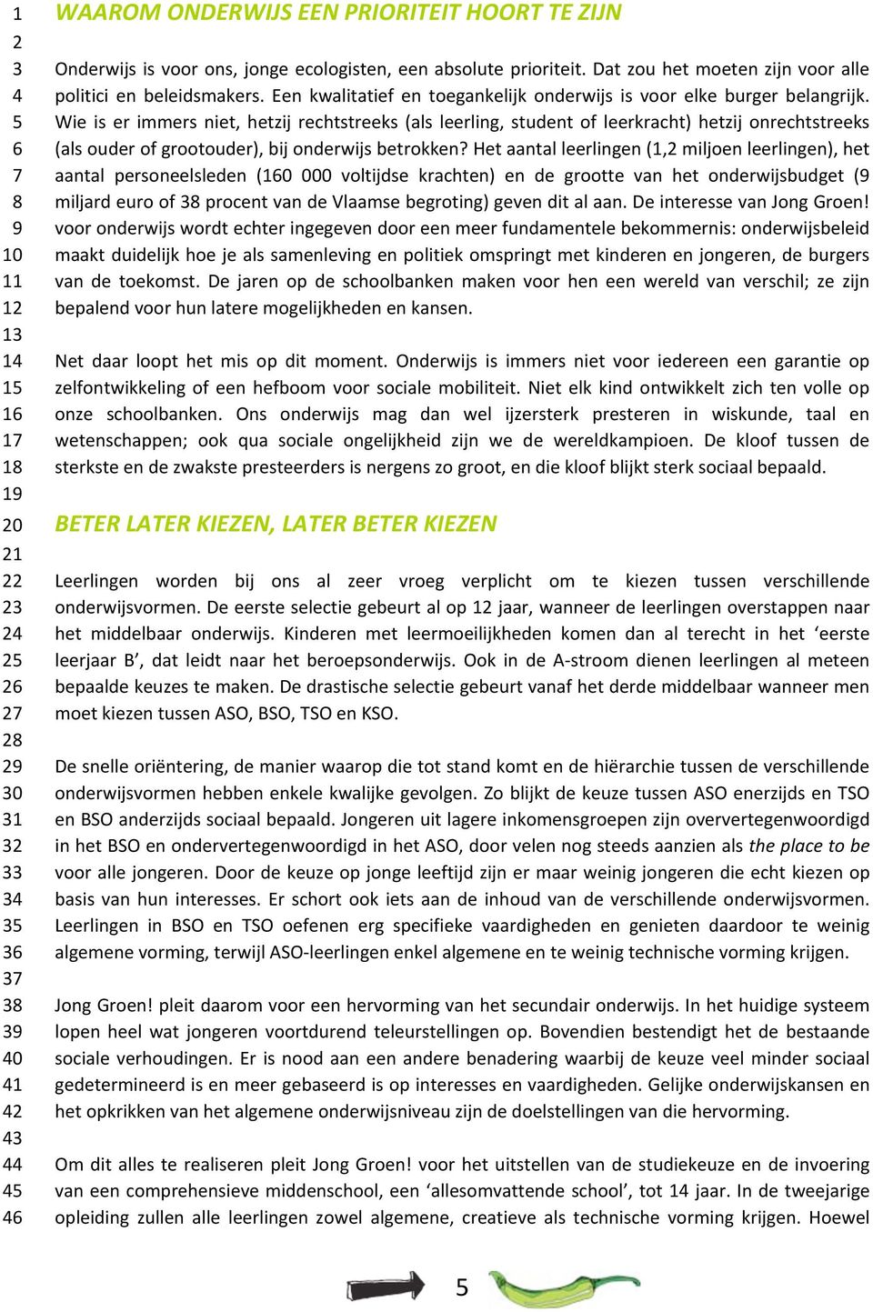 Wie is er immers niet, hetzij rechtstreeks (als leerling, student of leerkracht) hetzij onrechtstreeks (als ouder of grootouder), bij onderwijs betrokken?