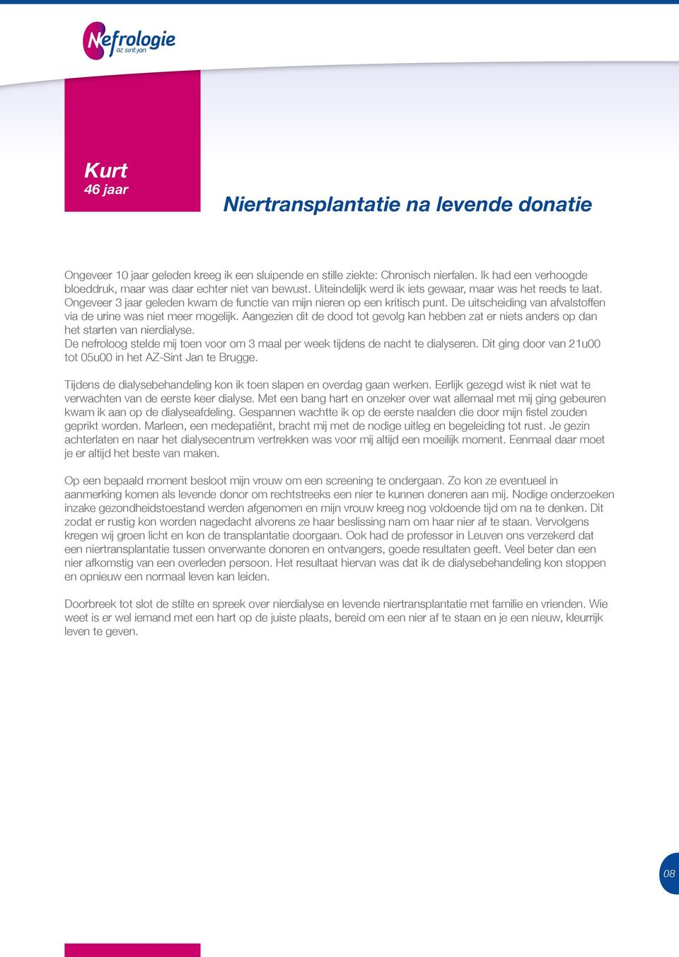 Ongeveer 3 jaar geleden kwam de functie van mijn nieren op een kritisch punt. De uitscheiding van afvalstoffen via de urine was niet meer mogelijk.