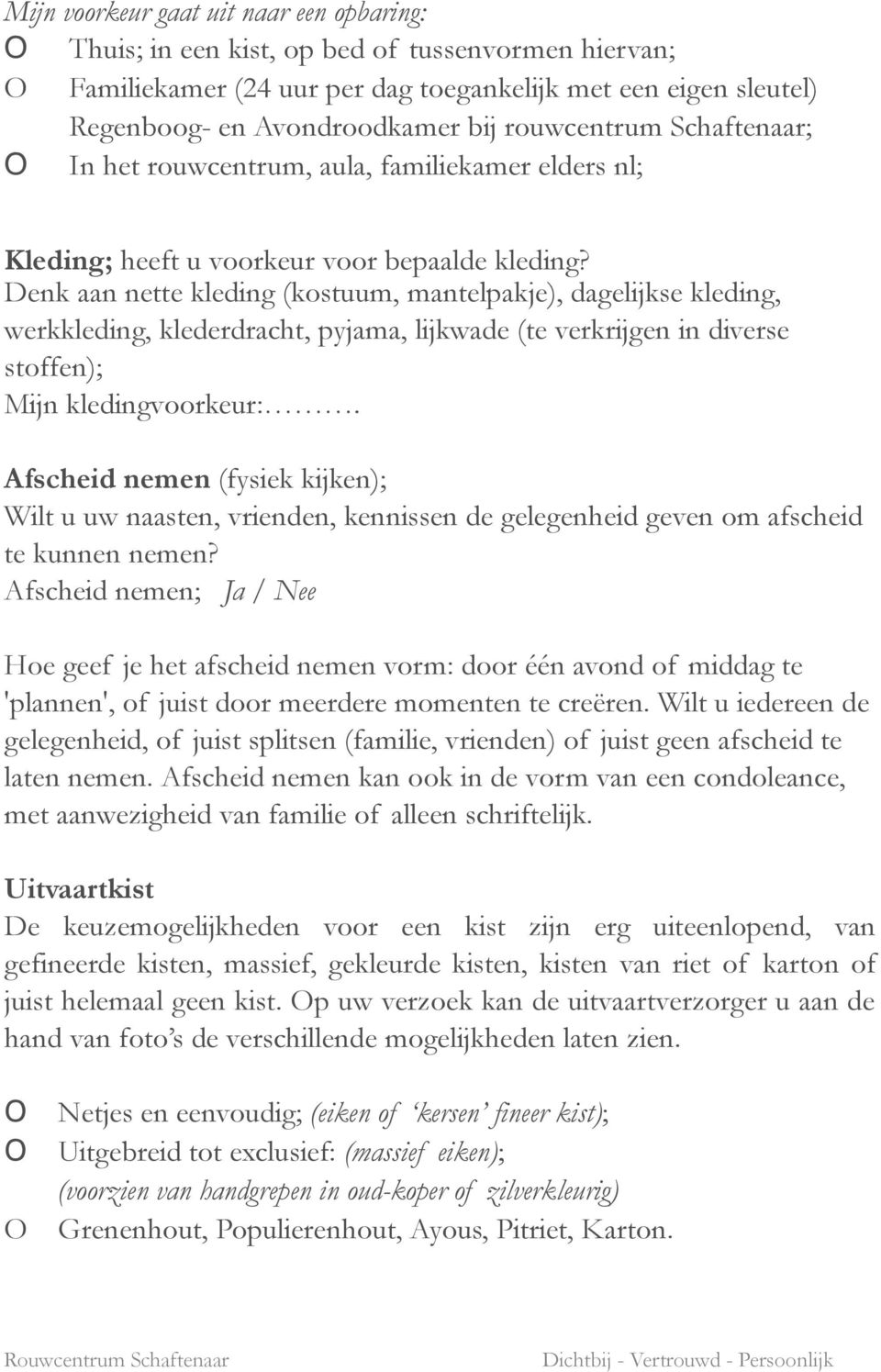 Denk aan nette kleding (kostuum, mantelpakje), dagelijkse kleding, werkkleding, klederdracht, pyjama, lijkwade (te verkrijgen in diverse stoffen); Mijn kledingvoorkeur:.