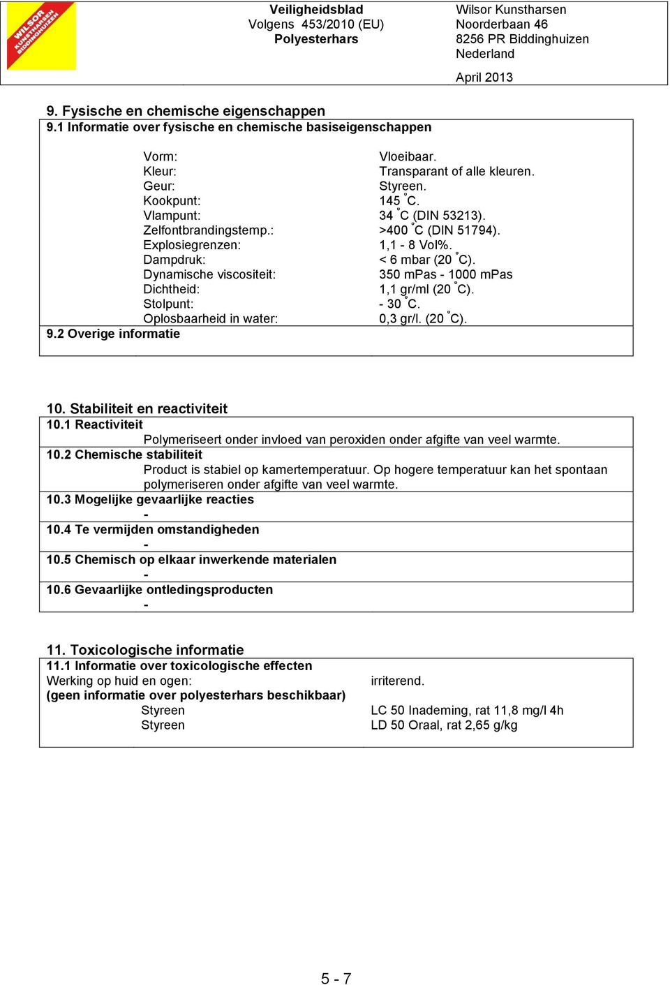 Dynamische viscositeit: 350 mpas 1000 mpas Dichtheid: 1,1 gr/ml (20 º C). Stolpunt: 30 º C. Oplosbaarheid in water: 0,3 gr/l. (20 º C). 9.2 Overige informatie 10. Stabiliteit en reactiviteit 10.