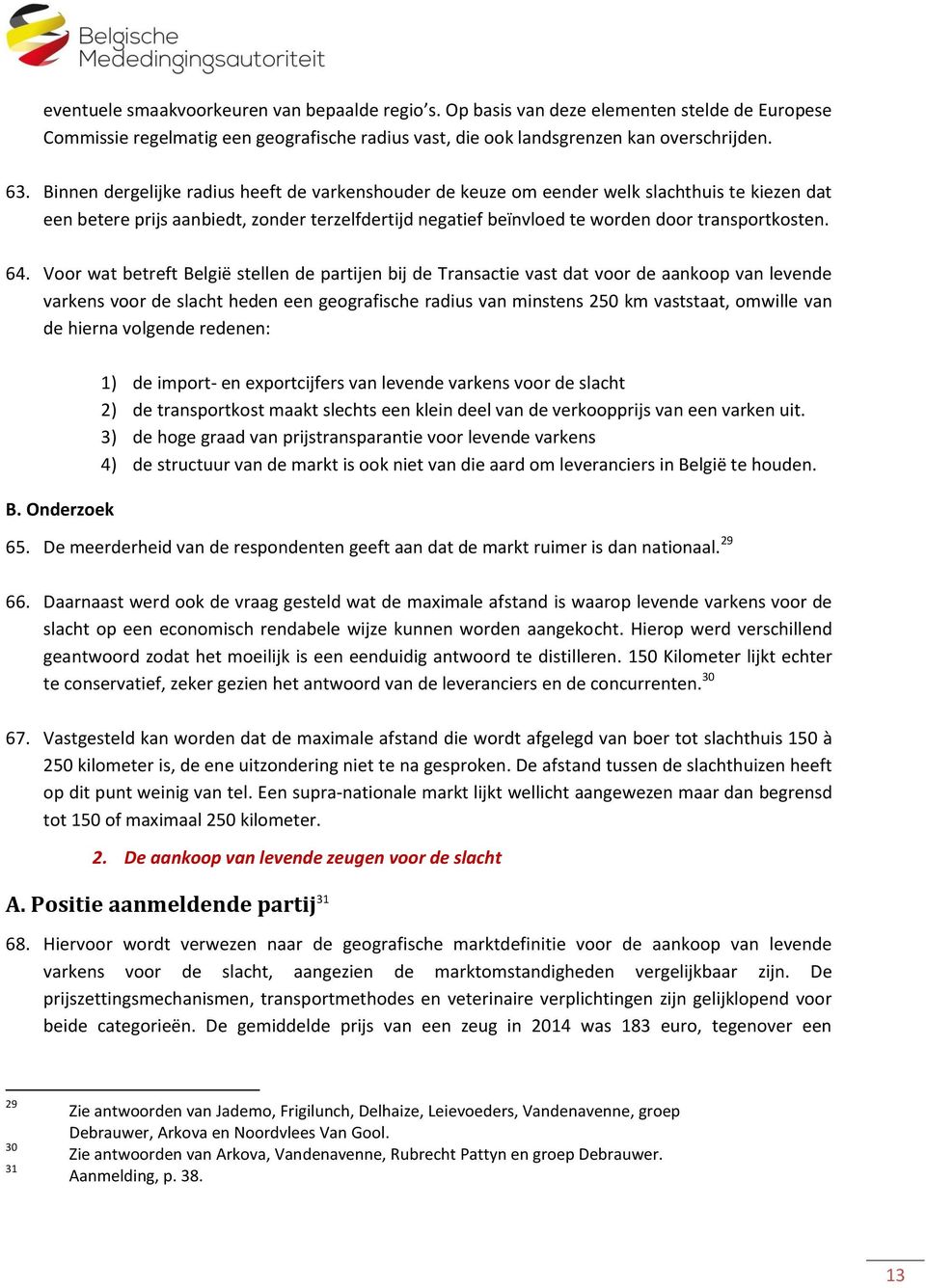 Voor wat betreft België stellen de partijen bij de Transactie vast dat voor de aankoop van levende varkens voor de slacht heden een geografische radius van minstens 250 km vaststaat, omwille van de