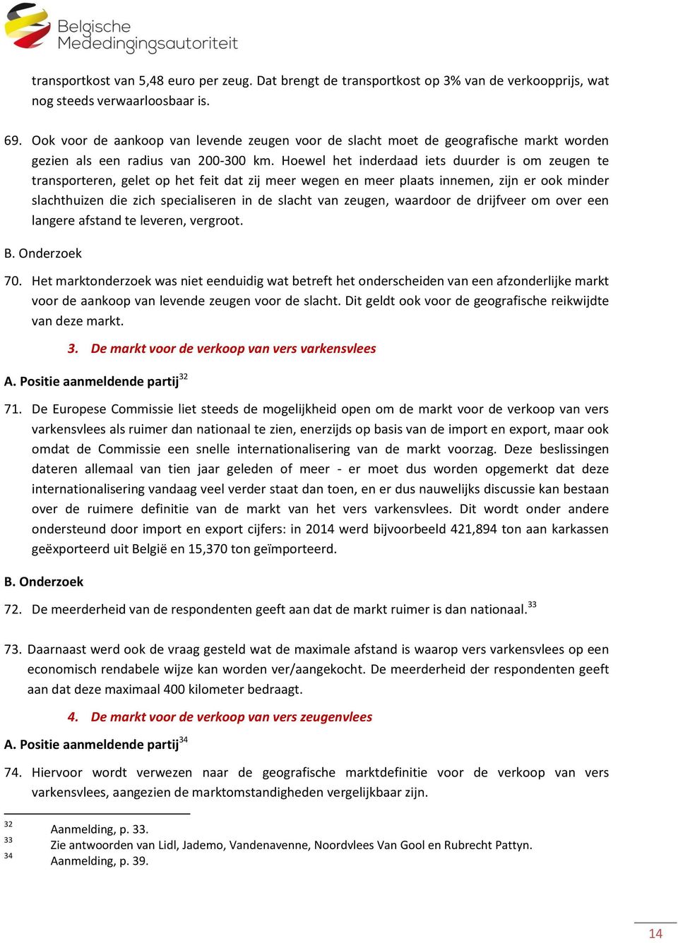 Hoewel het inderdaad iets duurder is om zeugen te transporteren, gelet op het feit dat zij meer wegen en meer plaats innemen, zijn er ook minder slachthuizen die zich specialiseren in de slacht van