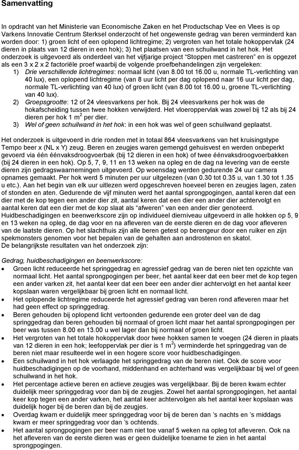 Het onderzoek is uitgevoerd als onderdeel van het vijfjarige project Stoppen met castreren en is opgezet als een 3 x 2 x 2 factoriële proef waarbij de volgende proefbehandelingen zijn vergeleken: )