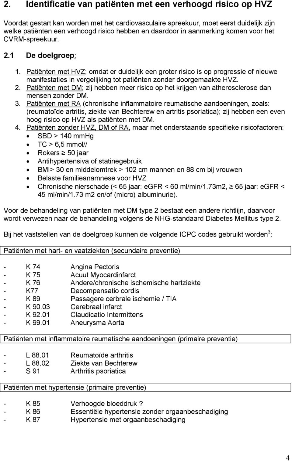 Patiënten met HVZ; omdat er duidelijk een groter risico is op progressie of nieuwe manifestaties in vergelijking tot patiënten zonder doorgemaakte HVZ. 2.