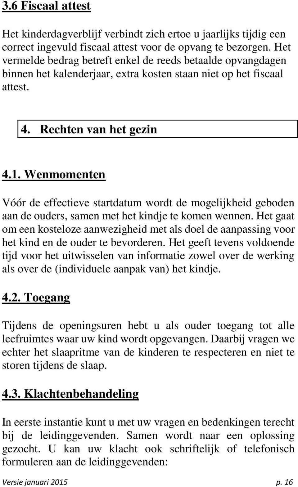 Wenmomenten Vóór de effectieve startdatum wordt de mogelijkheid geboden aan de ouders, samen met het kindje te komen wennen.