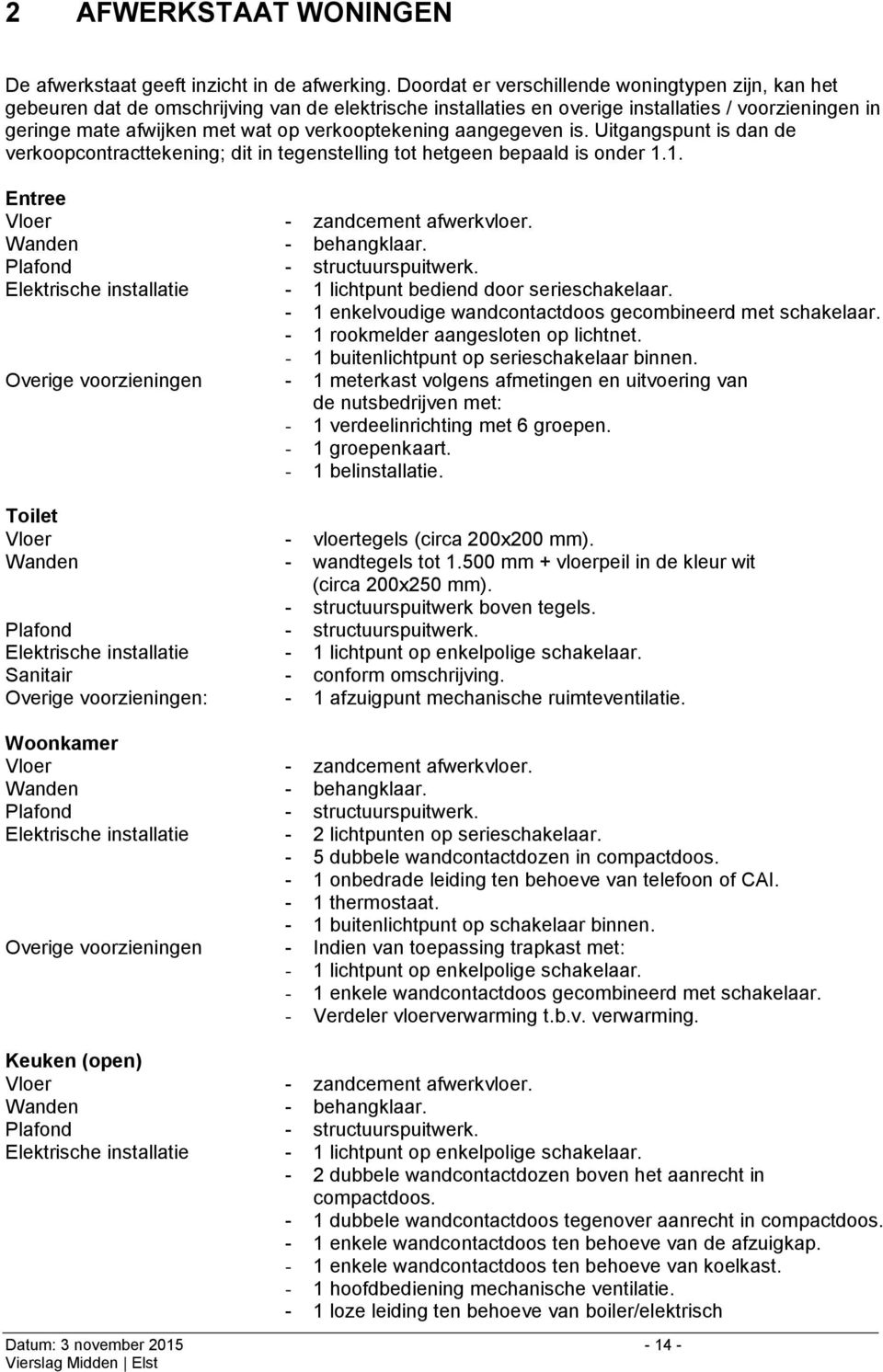 verkooptekening aangegeven is. Uitgangspunt is dan de verkoopcontracttekening; dit in tegenstelling tot hetgeen bepaald is onder 1.1. Entree Vloer - zandcement afwerkvloer. Wanden - behangklaar.