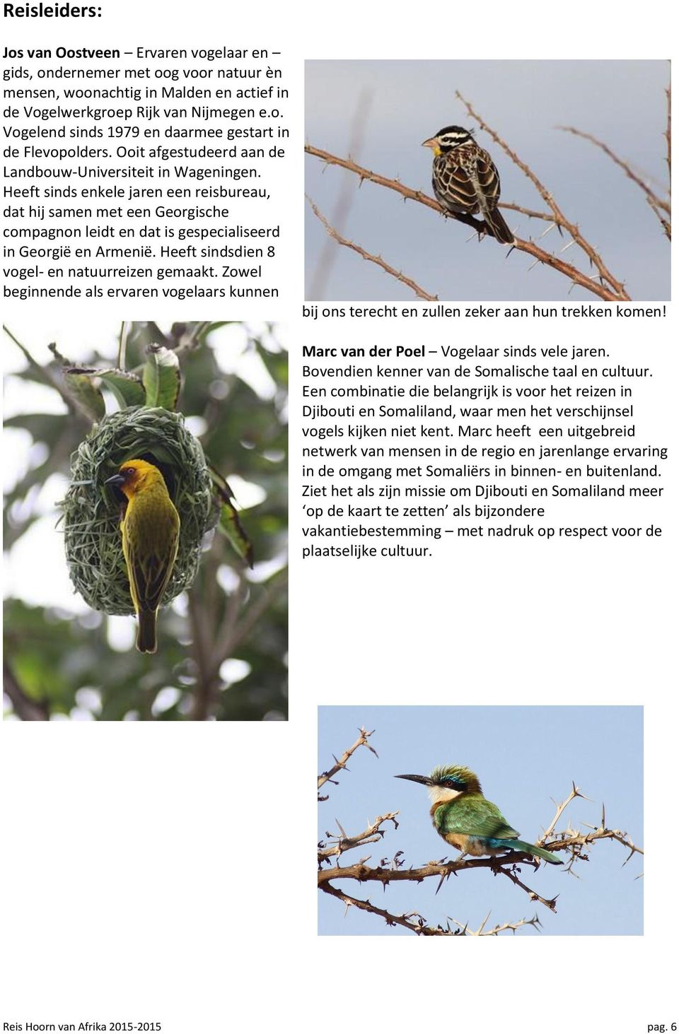 Heeft sindsdien 8 vogel- en natuurreizen gemaakt. Zowel beginnende als ervaren vogelaars kunnen bij ons terecht en zullen zeker aan hun trekken komen! Marc van der Poel Vogelaar sinds vele jaren.