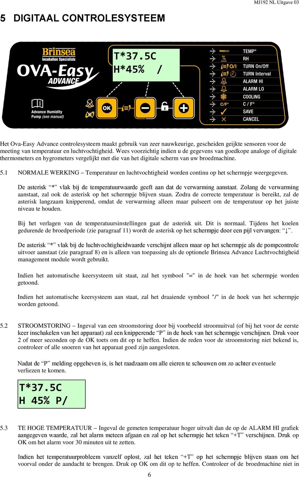 1 NORMALE WERKING Temperatuur en luchtvochtigheid worden continu op het schermpje weergegeven. De asterisk * vlak bij de temperatuurwaarde geeft aan dat de verwarming aanstaat.