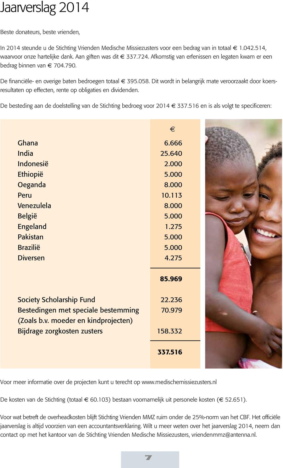 Dit wordt in belangrijk mate veroorzaakt door koersresultaten op effecten, rente op obligaties en dividenden. De besteding aan de doelstelling van de Stichting bedroeg voor 2014 337.