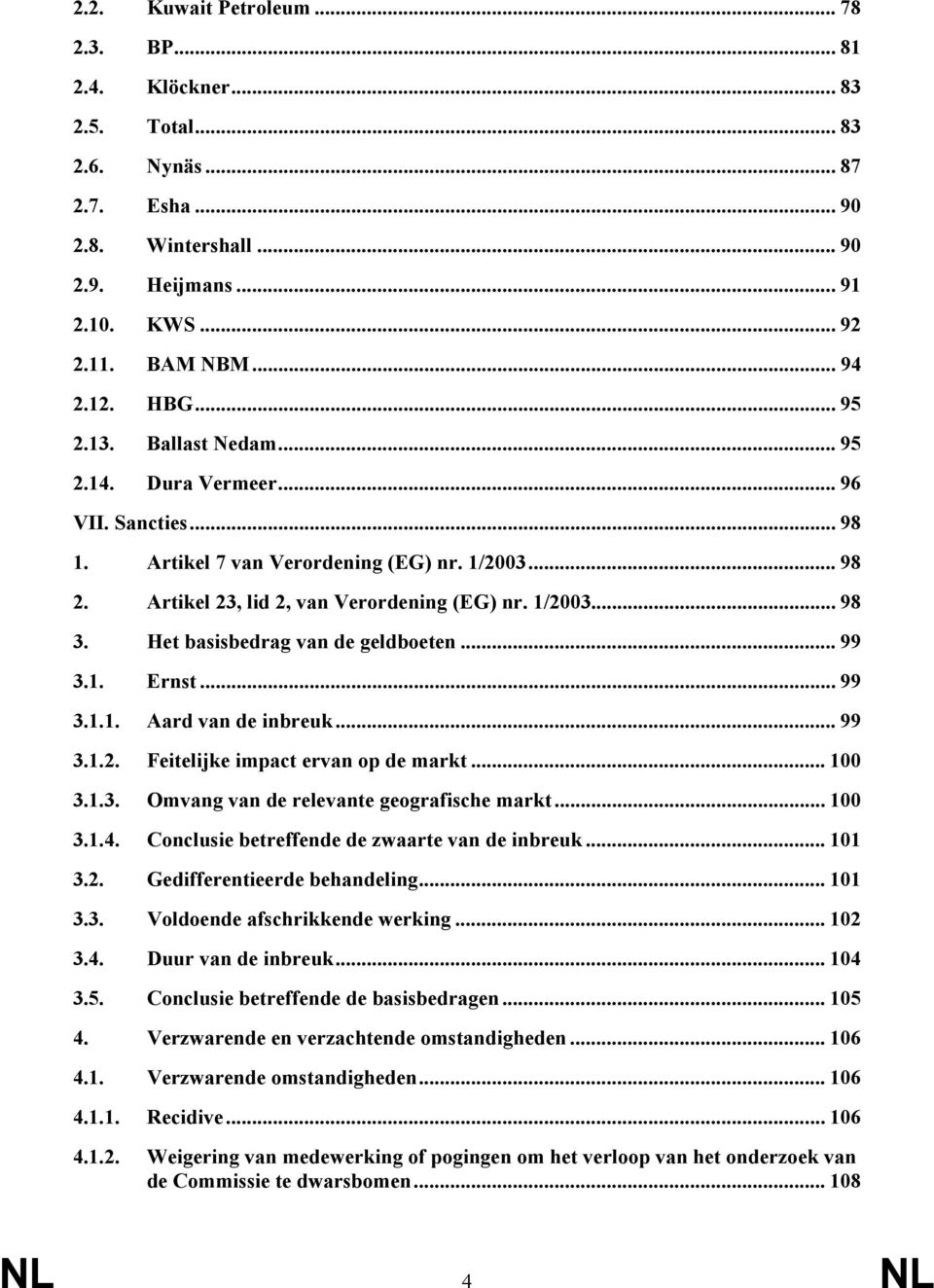 Het basisbedrag van de geldboeten... 99 3.1. Ernst... 99 3.1.1. Aard van de inbreuk... 99 3.1.2. Feitelijke impact ervan op de markt... 100 3.1.3. Omvang van de relevante geografische markt... 100 3.1.4.