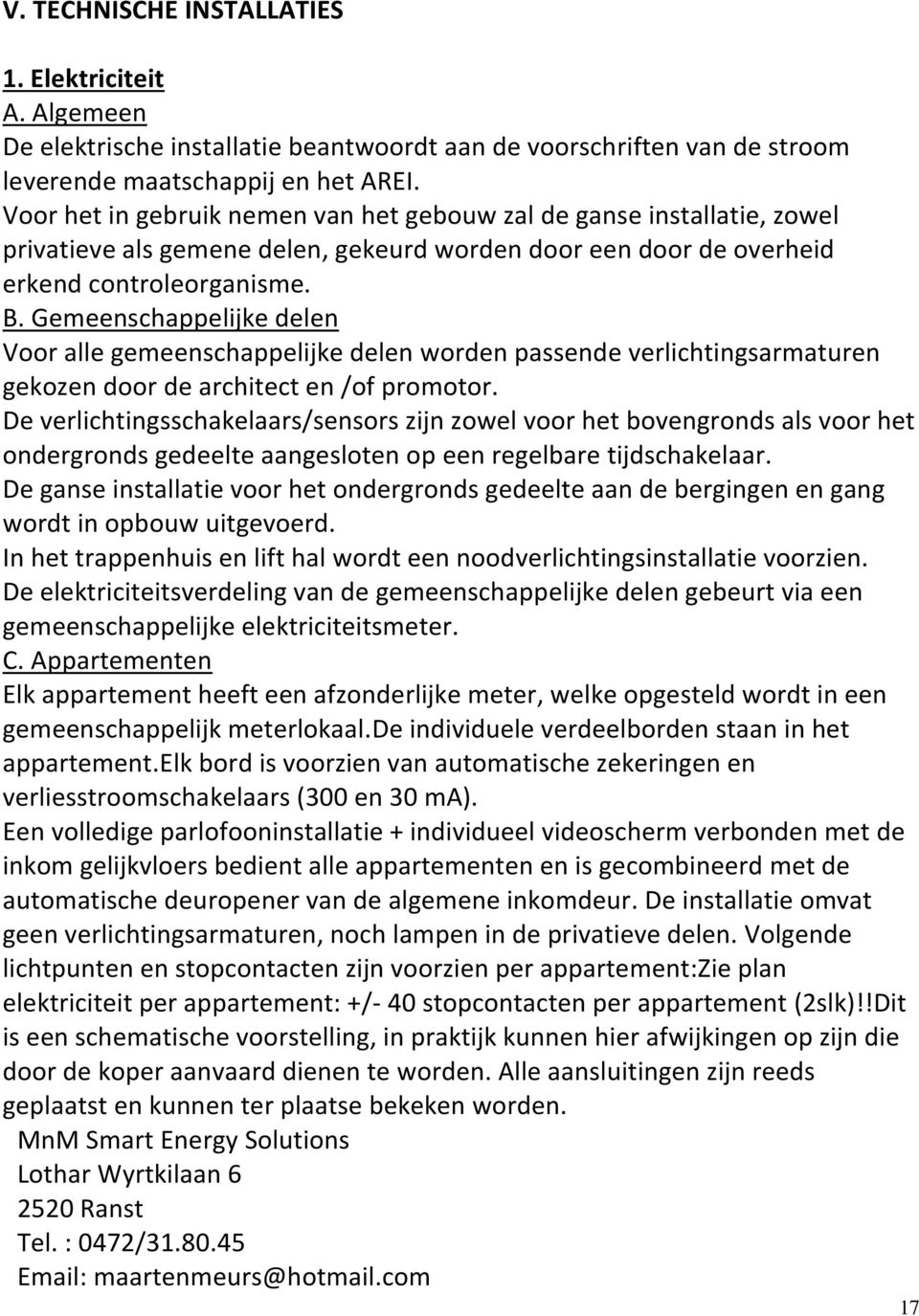 Gemeenschappelijke delen Voor alle gemeenschappelijke delen worden passende verlichtingsarmaturen gekozen door de architect en /of promotor.