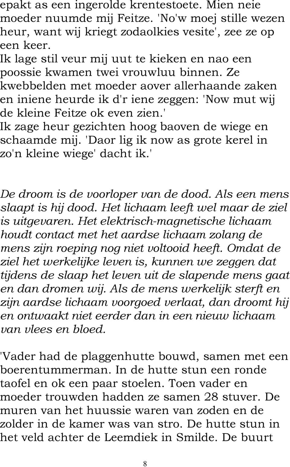 Ze kwebbelden met moeder aover allerhaande zaken en iniene heurde ik d'r iene zeggen: 'Now mut wij de kleine Feitze ok even zien.' Ik zage heur gezichten hoog baoven de wiege en schaamde mij.