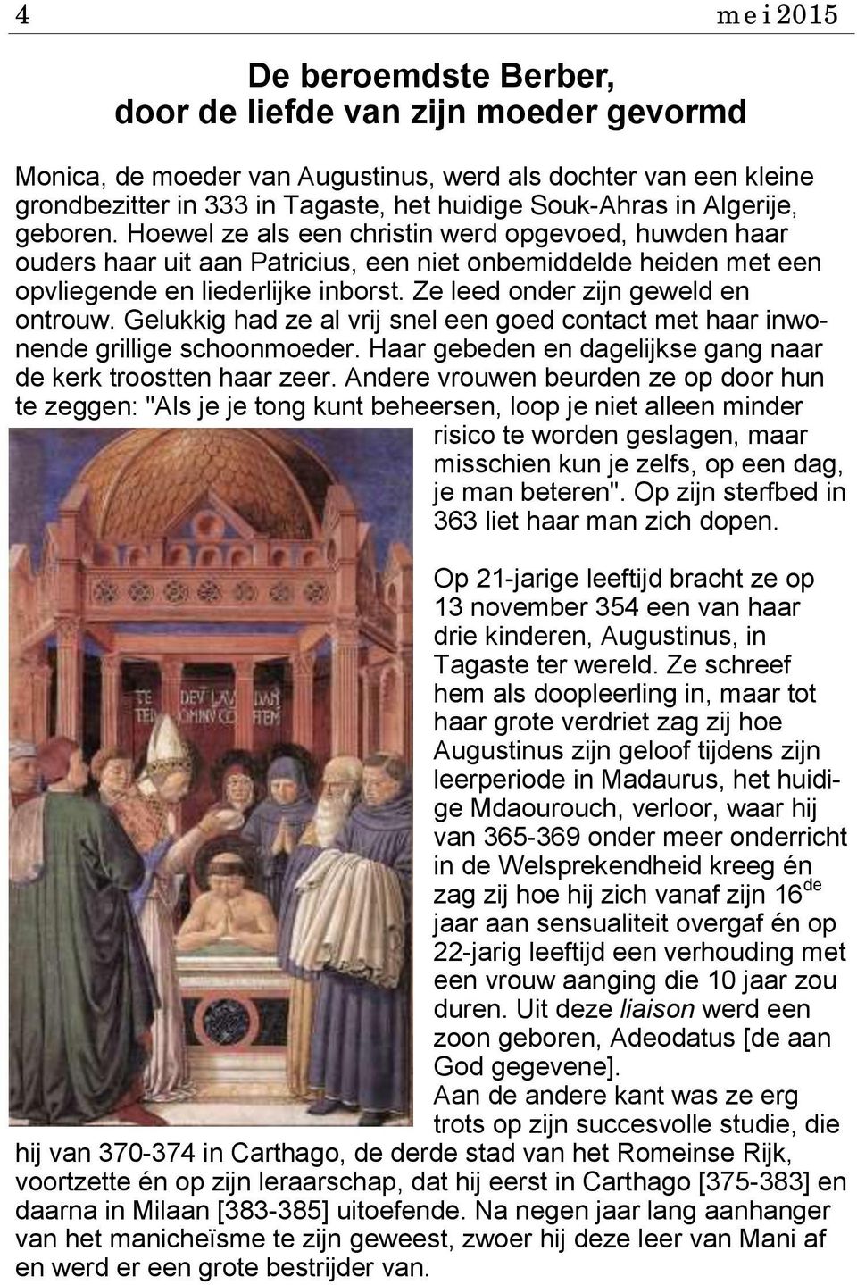 Ze leed onder zijn geweld en ontrouw. Gelukkig had ze al vrij snel een goed contact met haar inwonende grillige schoonmoeder. Haar gebeden en dagelijkse gang naar de kerk troostten haar zeer.