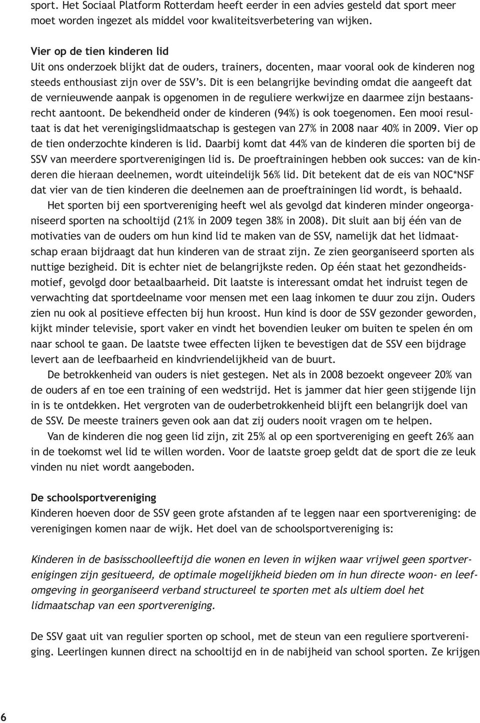 Dit is een belangrijke bevinding omdat die aangeeft dat de vernieuwende aanpak is opgenomen in de reguliere werkwijze en daarmee zijn bestaansrecht aantoont.