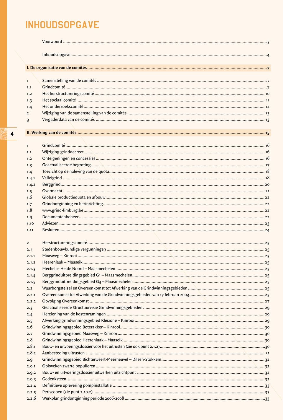 1 Wijziging grinddecreet... 16 1.2 Onteigeningen en concessies... 16 1.3 Geactualiseerde begroting... 17 1.4 Toezicht op de naleving van de quota... 18 1.4.1 Valleigrind... 18 1.4.2 Berggrind...20 1.