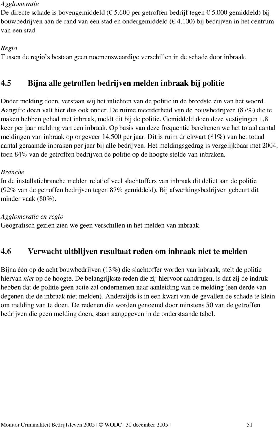 5 Bijna alle getroffen bedrijven melden inbraak bij politie Onder melding doen, verstaan wij het inlichten van de politie in de breedste zin van het woord. Aangifte doen valt hier dus ook onder.