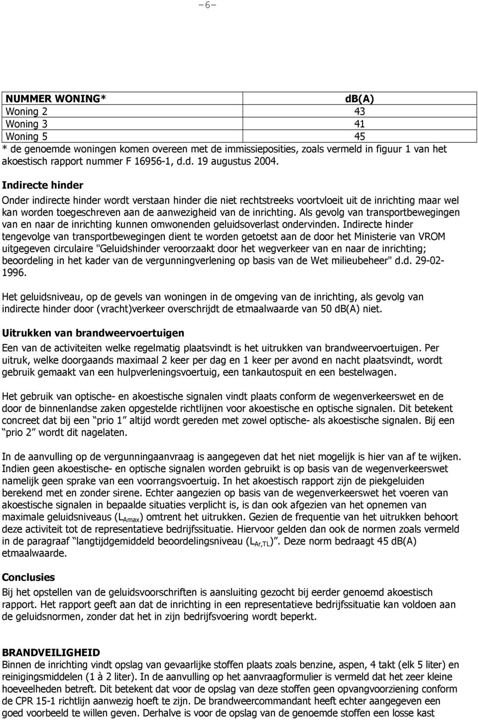 Als gevolg van transportbewegingen van en naar de inrichting kunnen omwonenden geluidsoverlast ondervinden.