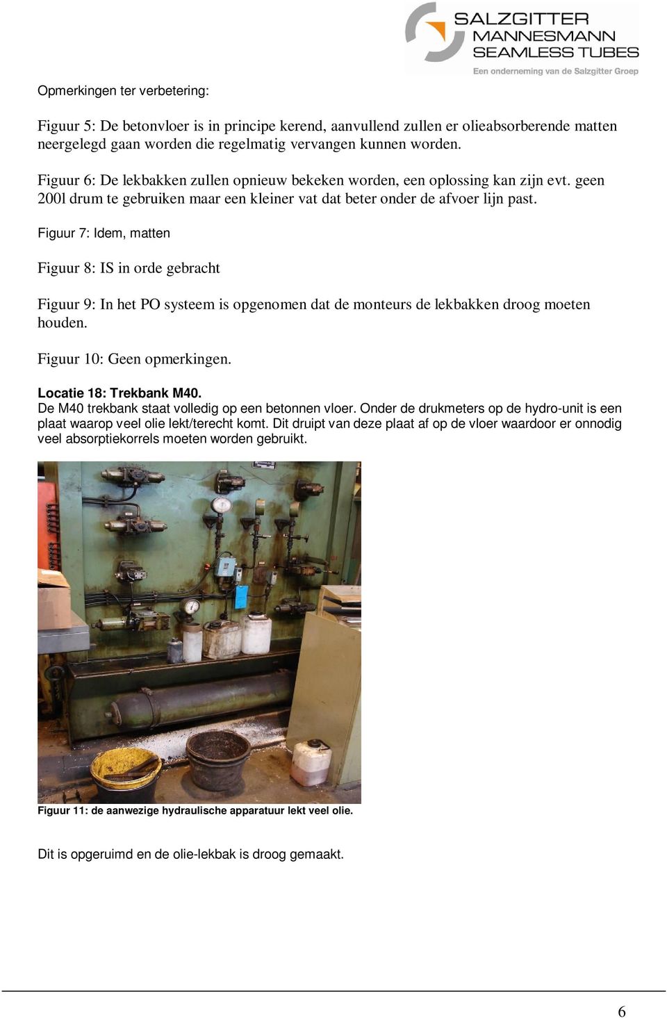 Figuur 7: Idem, matten Figuur 8: IS in orde gebracht Figuur 9: In het PO systeem is opgenomen dat de monteurs de lekbakken droog moeten houden. Figuur 10: Geen opmerkingen. Locatie 18: Trekbank M40.